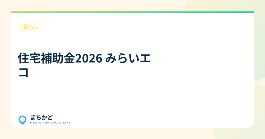 2026年の住宅補助金・減税、どう変わる？